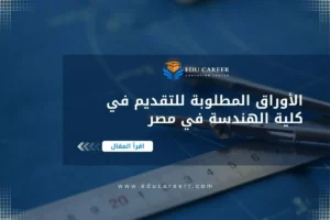 الأوراق المطلوبة للتقديم في كلية الهندسة في مصر