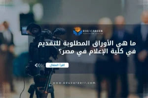 الأوراق المطلوبة للتقديم في كلية الإعلام في مصر