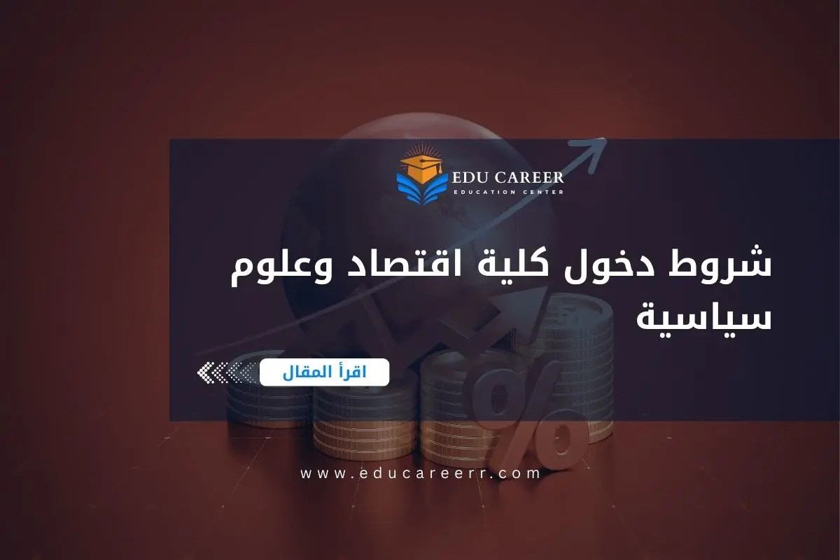شروط دخول كلية اقتصاد وعلوم سياسية